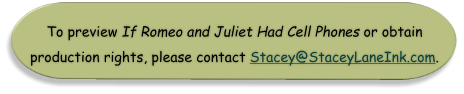 To preview If Romeo and Juliet Had Cell Phones or obtain production rights, please contact Stacey@StaceyLaneInk.com.