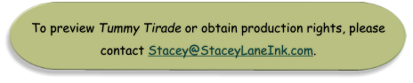 To preview Tummy Tirade or obtain production rights, please contact Stacey@StaceyLaneInk.com.