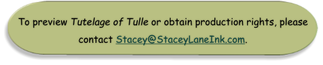 To preview Tutelage of Tulle or obtain production rights, please contact Stacey@StaceyLaneInk.com.