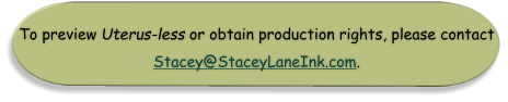 To preview Uterus-less or obtain production rights, please contact Stacey@StaceyLaneInk.com.