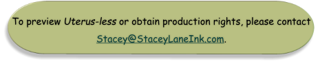 To preview Uterus-less or obtain production rights, please contact Stacey@StaceyLaneInk.com.