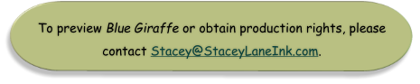 To preview Blue Giraffe or obtain production rights, please  contact Stacey@StaceyLaneInk.com.