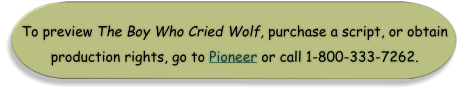 To preview The Boy Who Cried Wolf, purchase a script, or obtain production rights, go to Pioneer or call 1-800-333-7262.